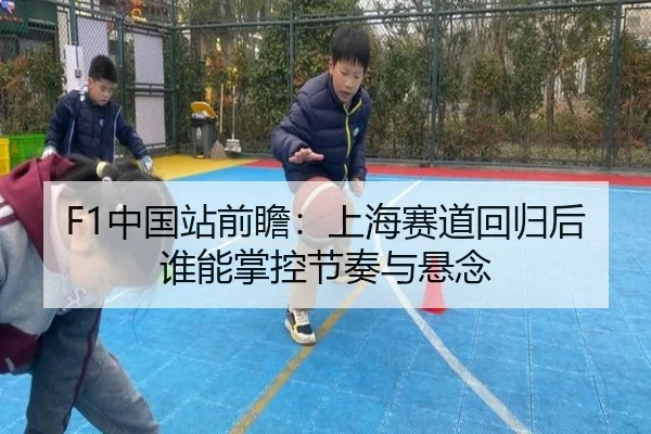 F1中国站前瞻：上海赛道回归后谁能掌控节奏与悬念（App）